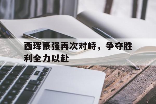 西珲豪强再次对峙,争夺胜利全力以赴的简单介绍