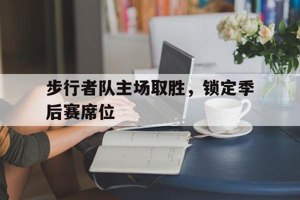 步行者队主场取胜,锁定季后赛席位