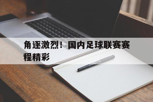 角逐激烈！国内足球联赛赛程精彩的简单介绍
