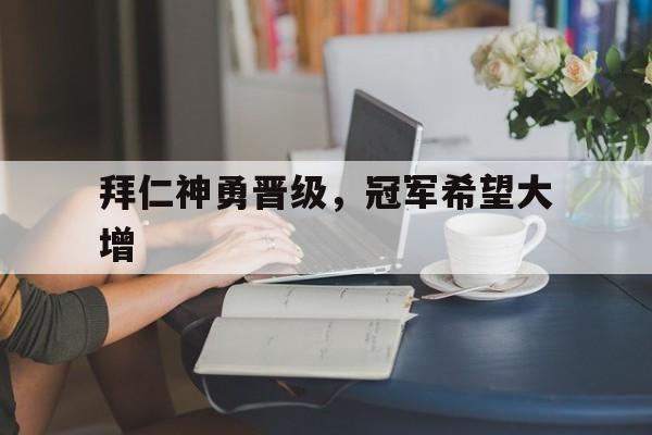 关于拜仁神勇晋级，冠军希望大增的信息