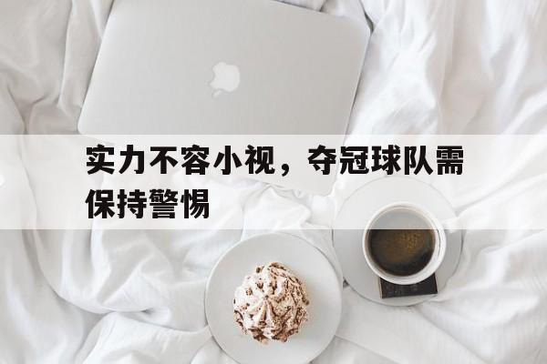实力不容小视，夺冠球队需保持警惕的简单介绍